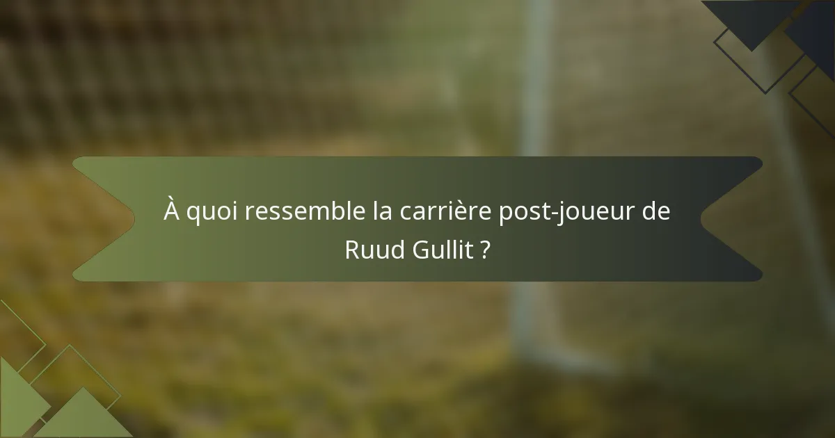 À quoi ressemble la carrière post-joueur de Ruud Gullit ?