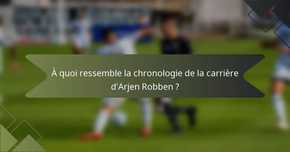 À quoi ressemble la chronologie de la carrière d'Arjen Robben ?
