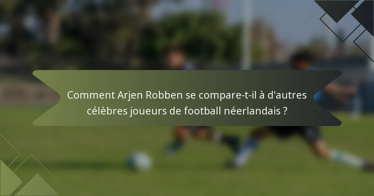 Comment Arjen Robben se compare-t-il à d'autres célèbres joueurs de football néerlandais ?