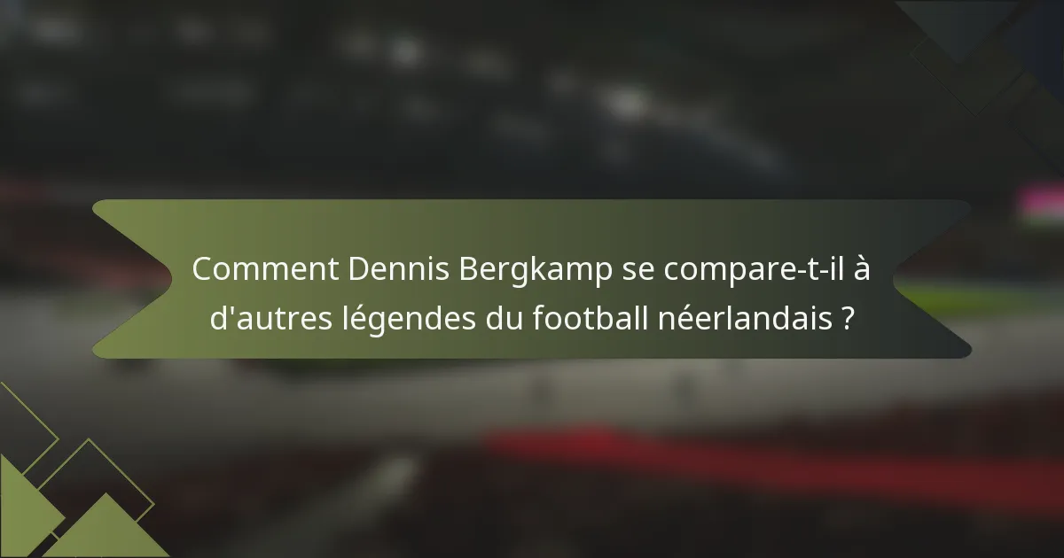 Comment Dennis Bergkamp se compare-t-il à d'autres légendes du football néerlandais ?