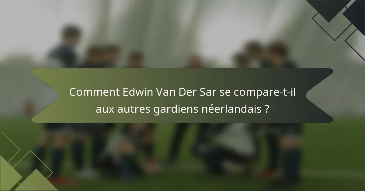Comment Edwin Van Der Sar se compare-t-il aux autres gardiens néerlandais ?