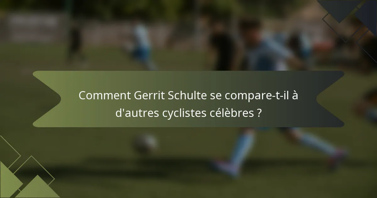 Comment Gerrit Schulte se compare-t-il à d'autres cyclistes célèbres ?