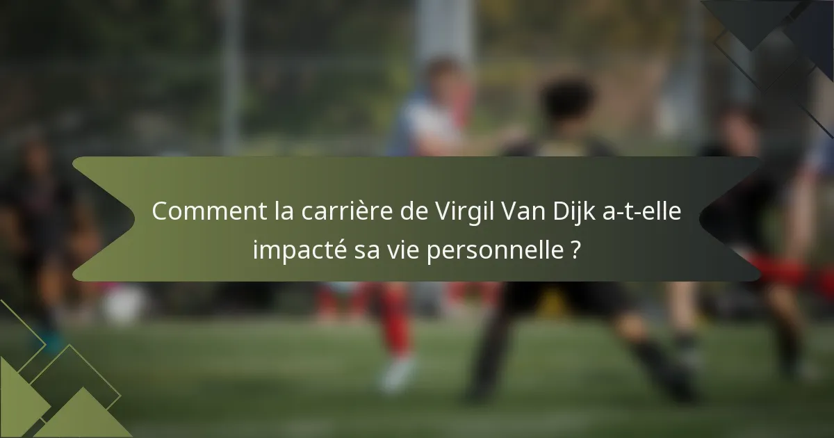 Comment la carrière de Virgil Van Dijk a-t-elle impacté sa vie personnelle ?