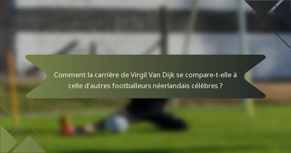 Comment la carrière de Virgil Van Dijk se compare-t-elle à celle d'autres footballeurs néerlandais célèbres ?