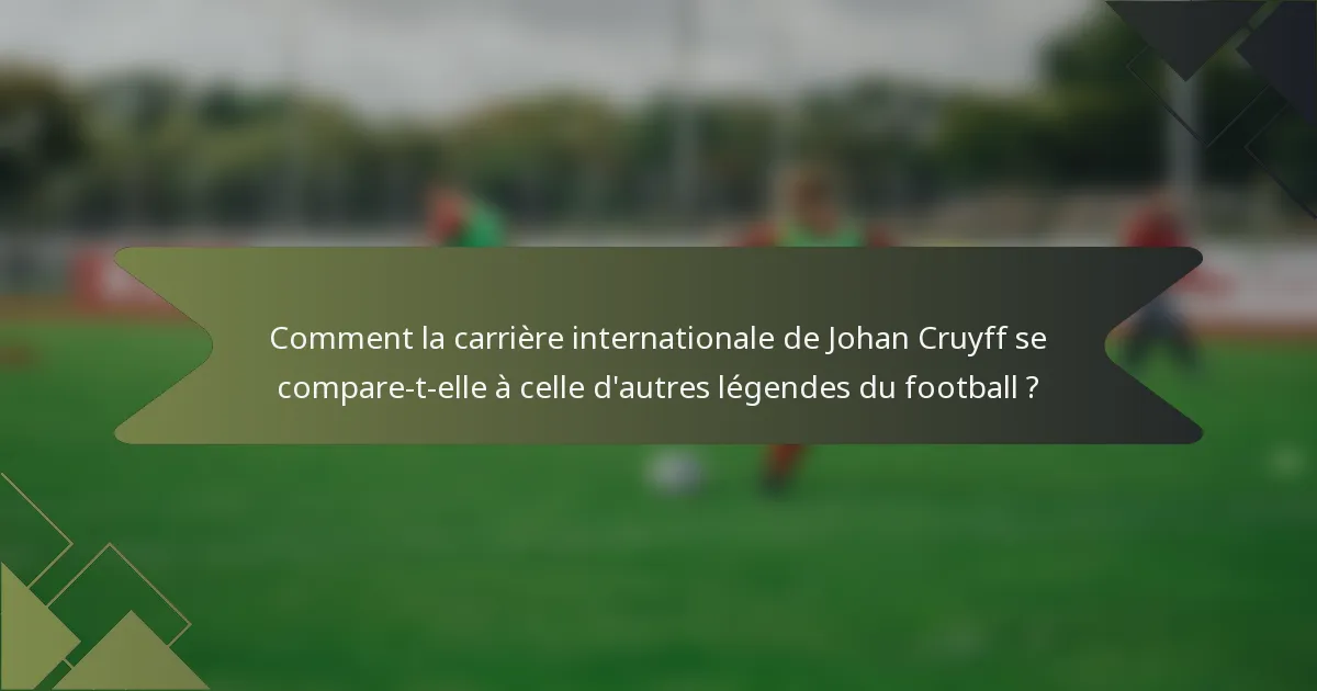 Comment la carrière internationale de Johan Cruyff se compare-t-elle à celle d'autres légendes du football ?