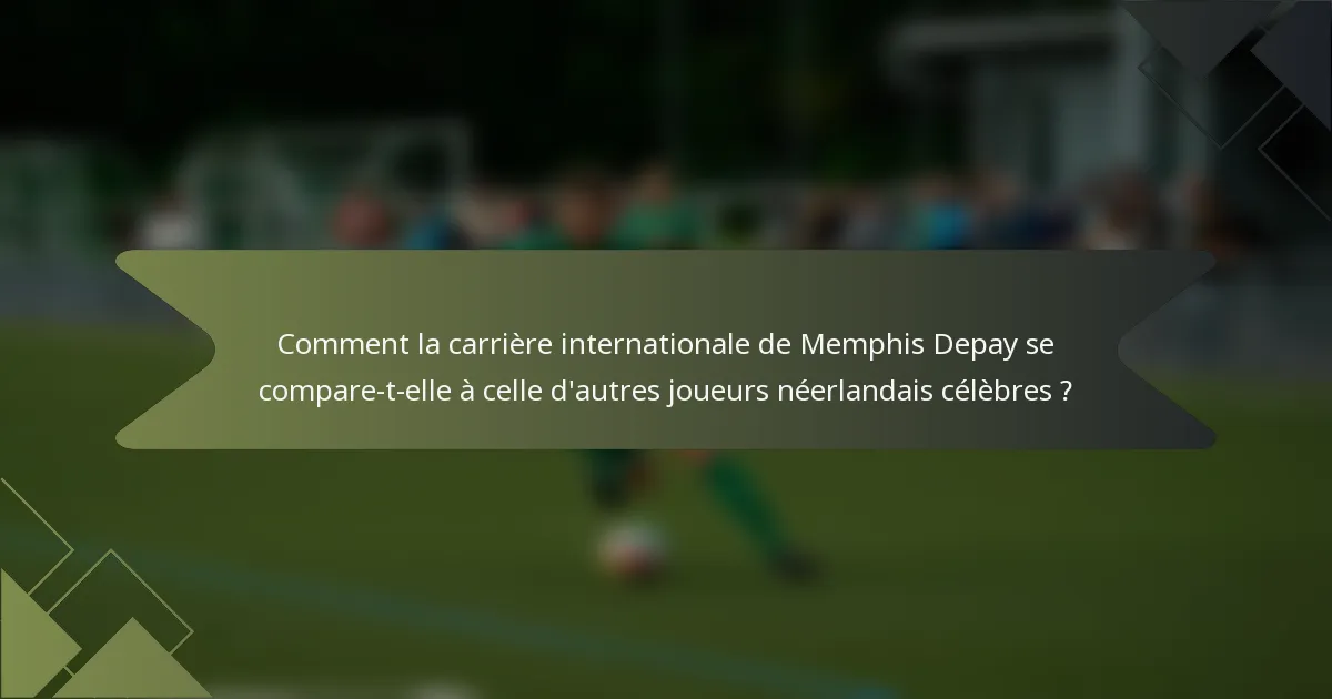 Comment la carrière internationale de Memphis Depay se compare-t-elle à celle d'autres joueurs néerlandais célèbres ?