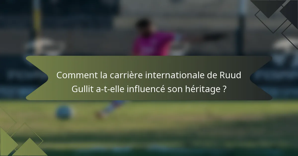 Comment la carrière internationale de Ruud Gullit a-t-elle influencé son héritage ?