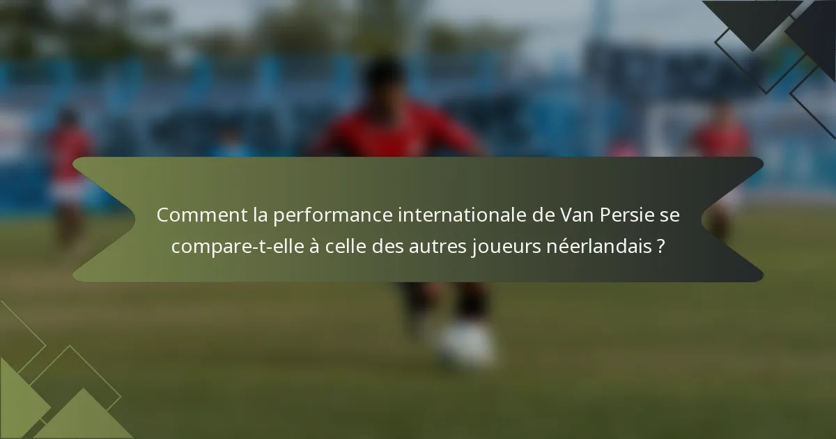 Comment la performance internationale de Van Persie se compare-t-elle à celle des autres joueurs néerlandais ?