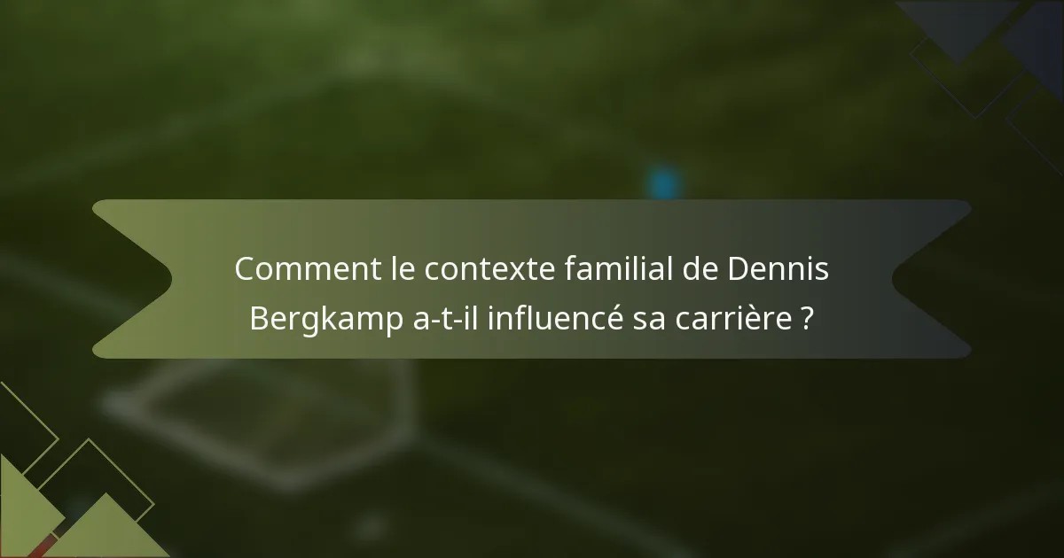 Comment le contexte familial de Dennis Bergkamp a-t-il influencé sa carrière ?