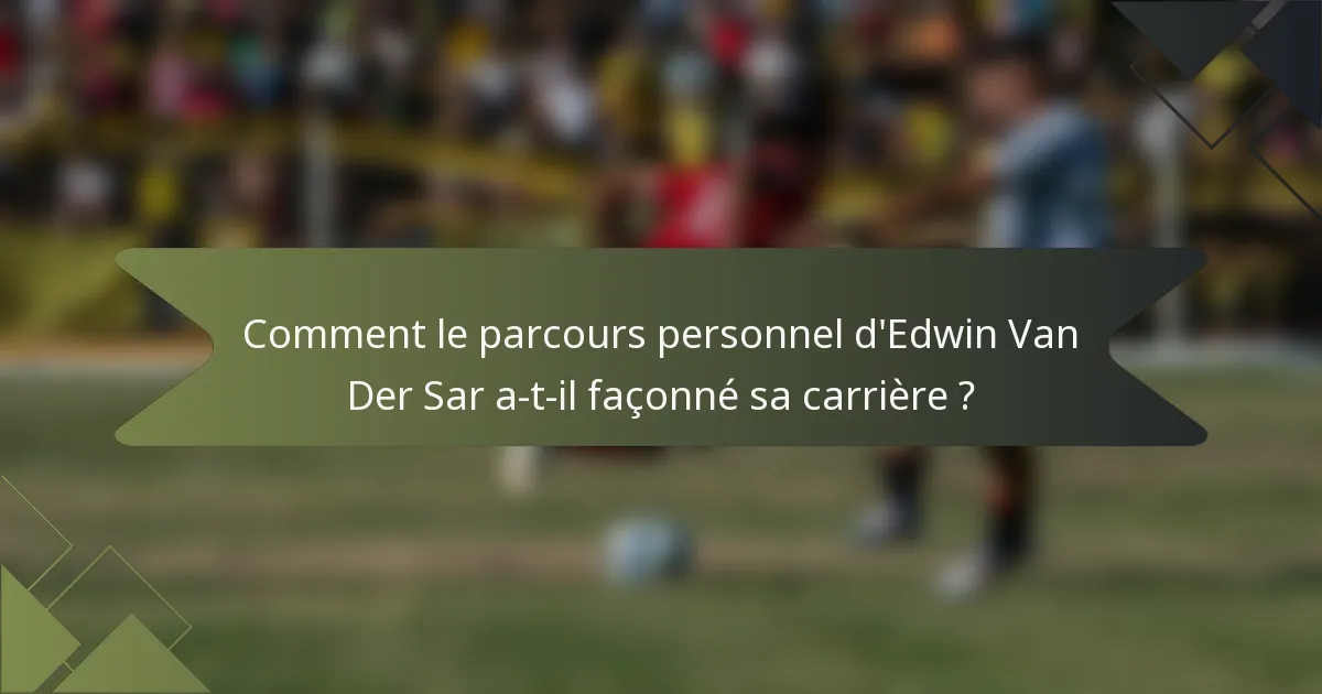 Comment le parcours personnel d'Edwin Van Der Sar a-t-il façonné sa carrière ?