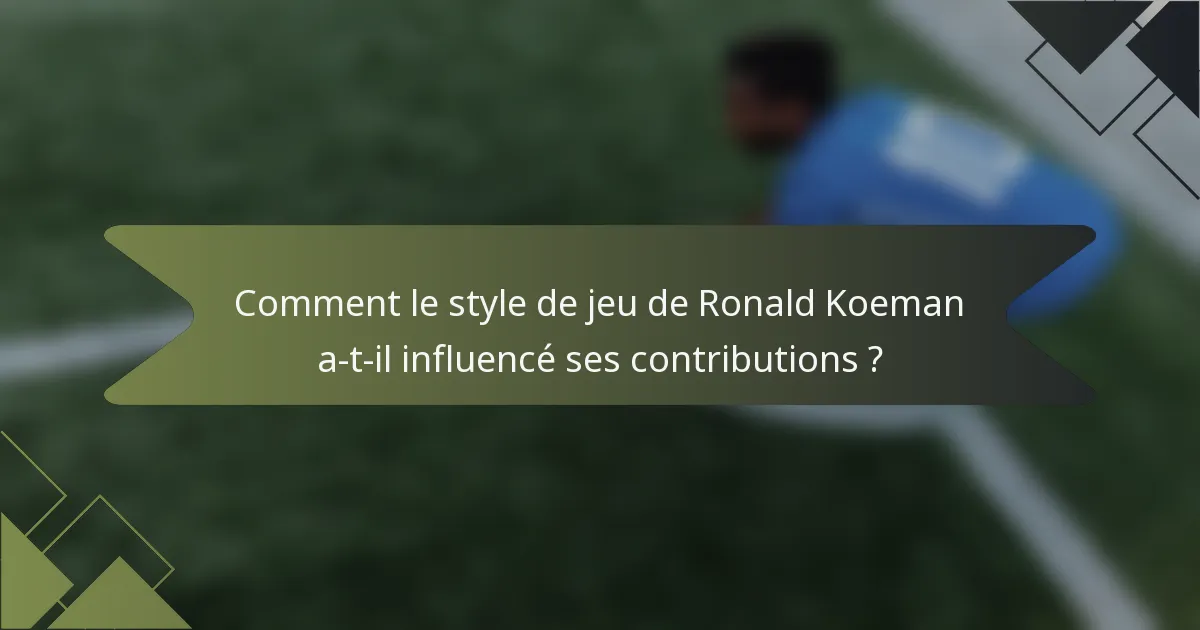 Comment le style de jeu de Ronald Koeman a-t-il influencé ses contributions ?