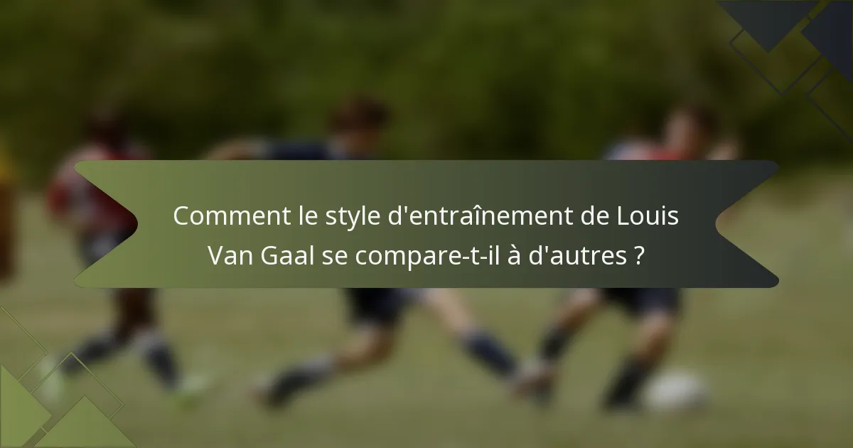 Comment le style d'entraînement de Louis Van Gaal se compare-t-il à d'autres ?