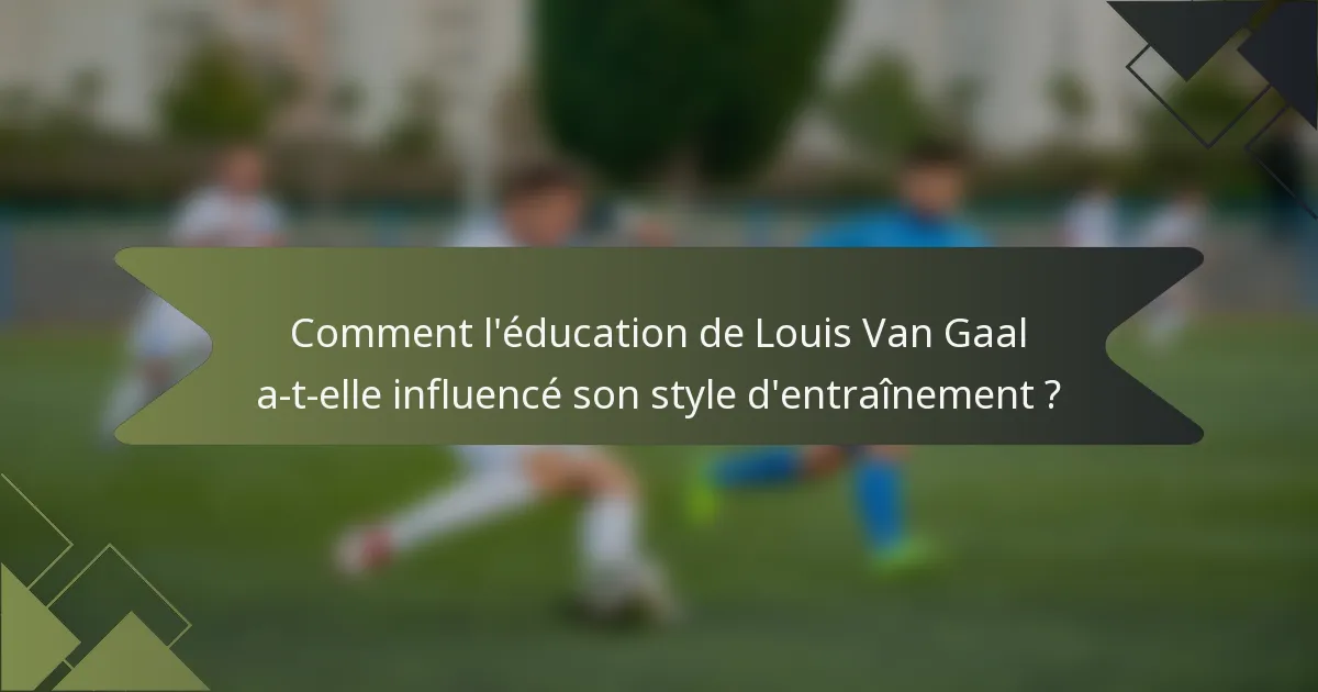 Comment l'éducation de Louis Van Gaal a-t-elle influencé son style d'entraînement ?