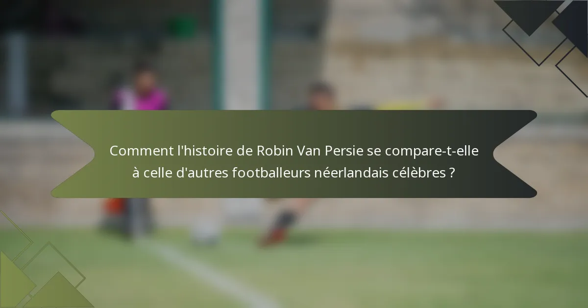 Comment l'histoire de Robin Van Persie se compare-t-elle à celle d'autres footballeurs néerlandais célèbres ?