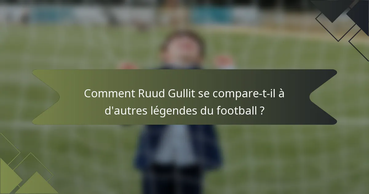 Comment Ruud Gullit se compare-t-il à d'autres légendes du football ?