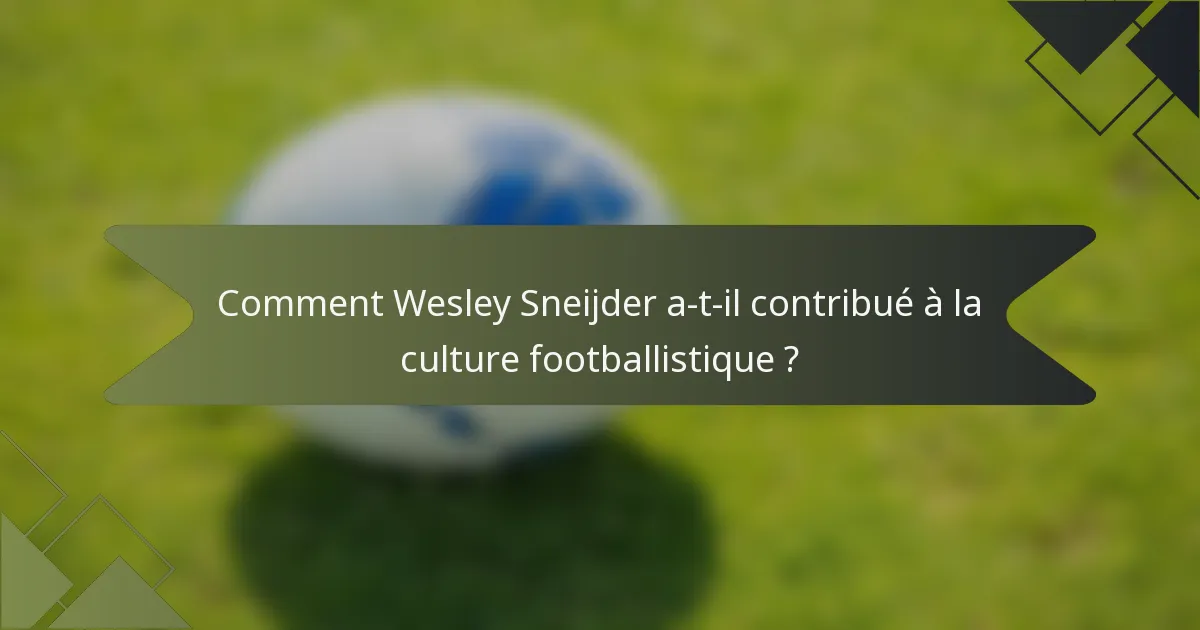 Comment Wesley Sneijder a-t-il contribué à la culture footballistique ?