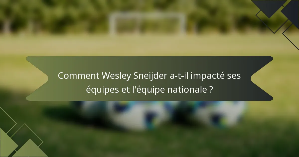 Comment Wesley Sneijder a-t-il impacté ses équipes et l'équipe nationale ?