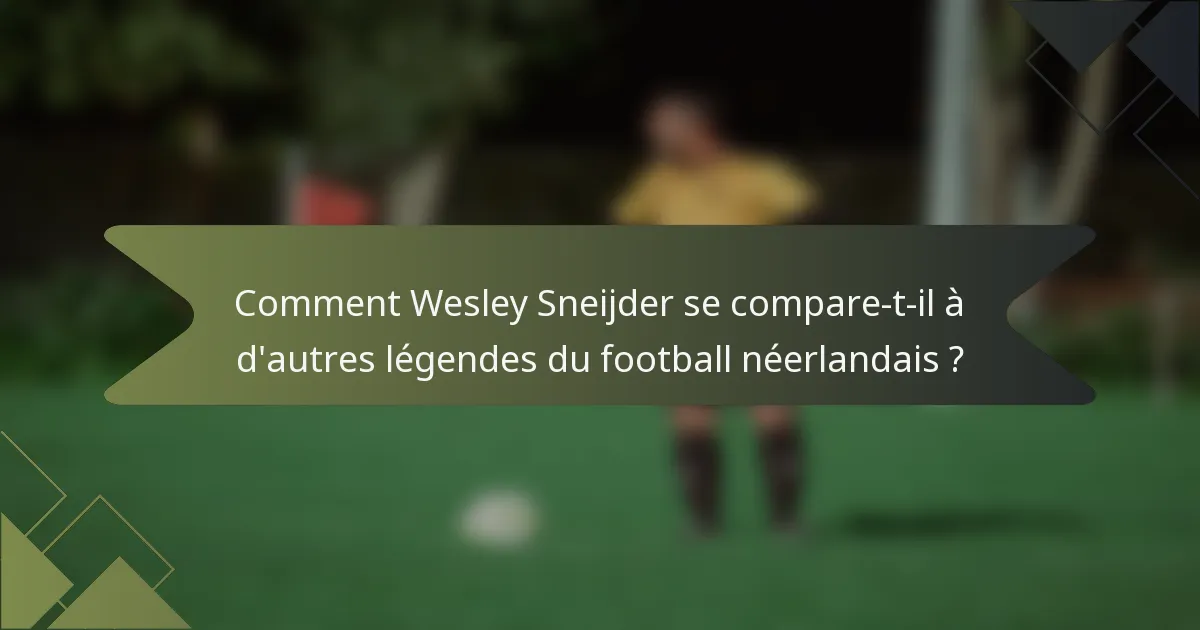 Comment Wesley Sneijder se compare-t-il à d'autres légendes du football néerlandais ?