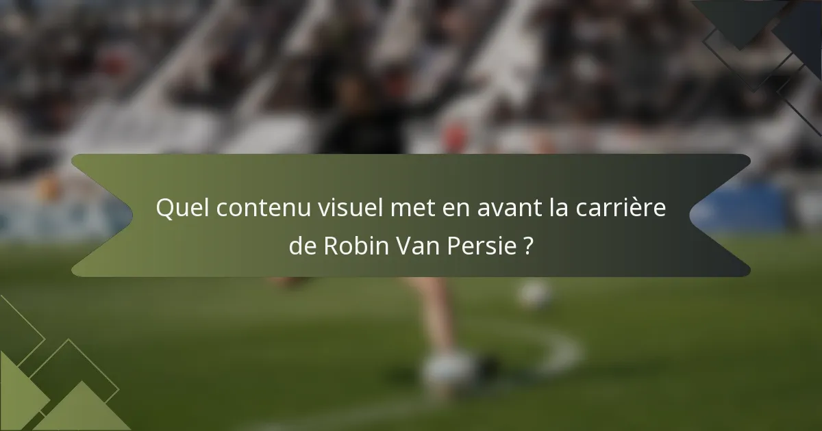 Quel contenu visuel met en avant la carrière de Robin Van Persie ?