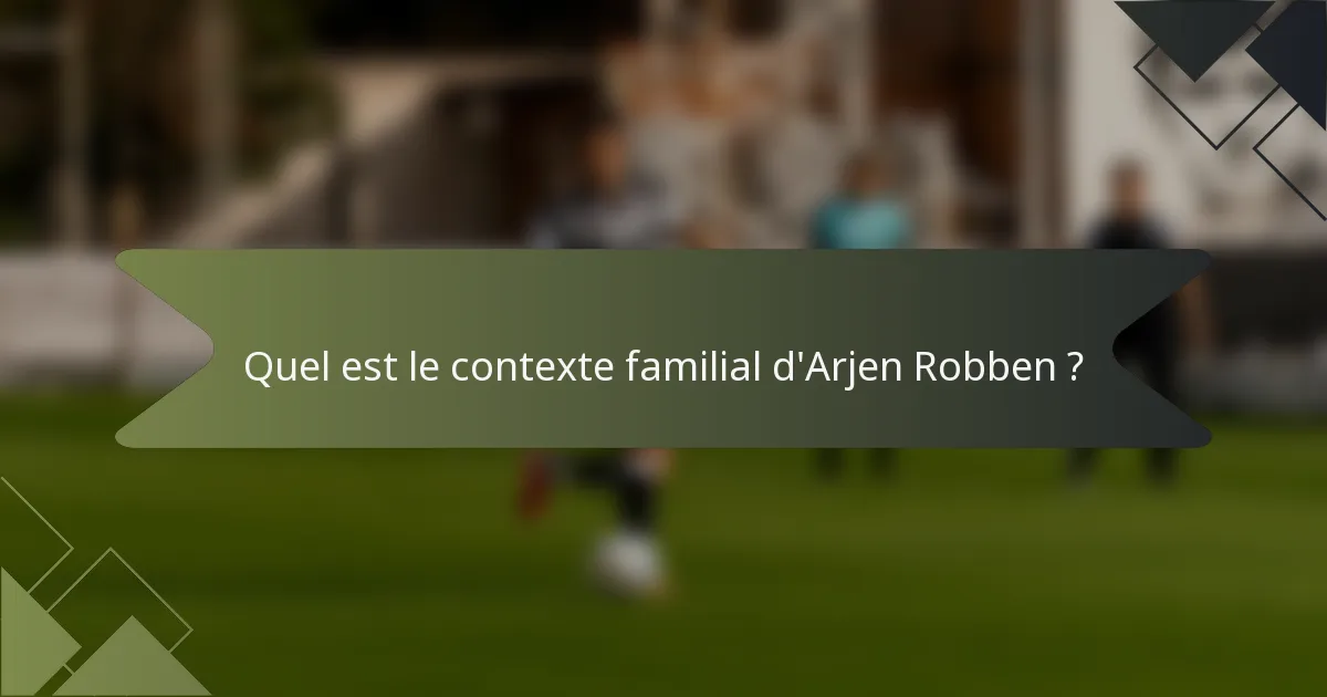 Quel est le contexte familial d'Arjen Robben ?