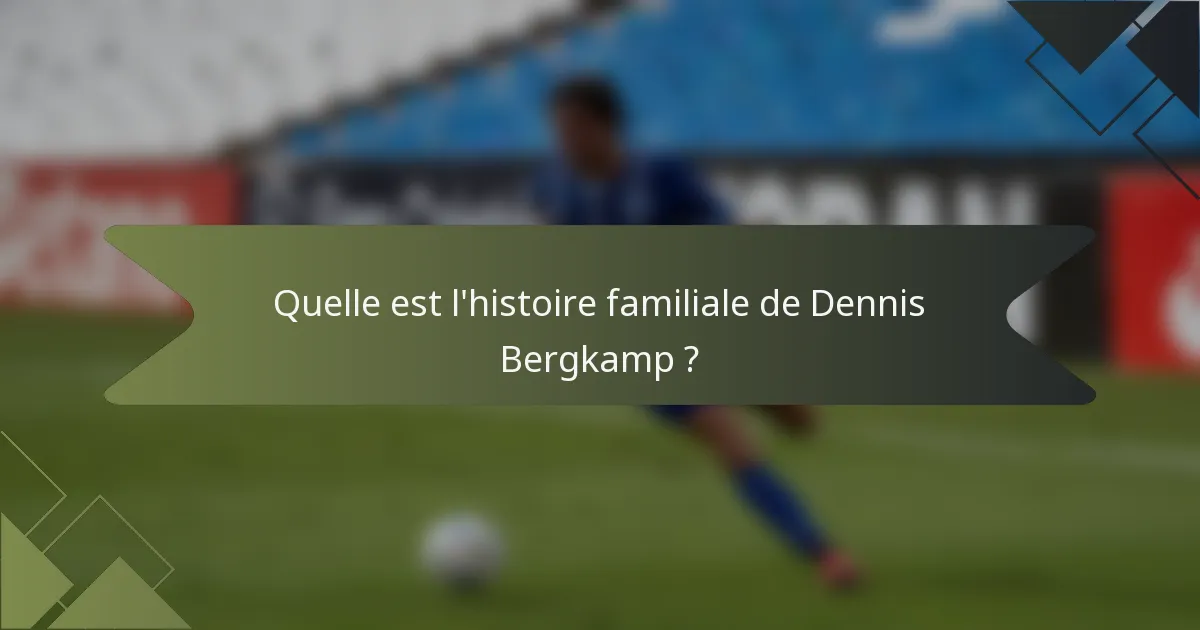 Quelle est l'histoire familiale de Dennis Bergkamp ?