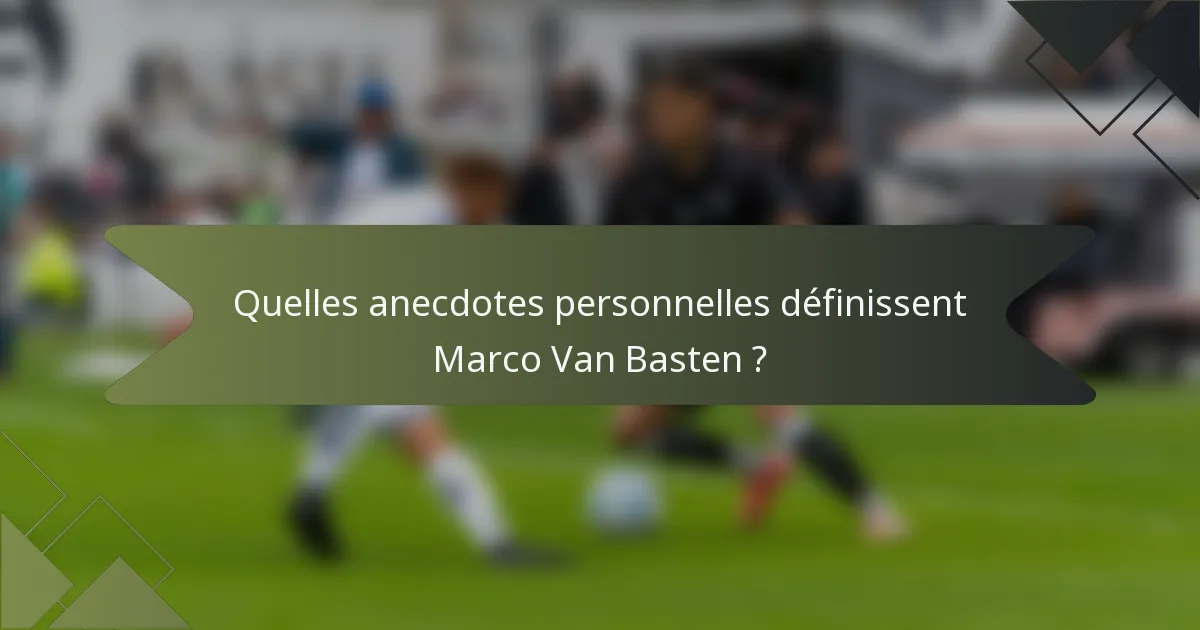 Quelles anecdotes personnelles définissent Marco Van Basten ?