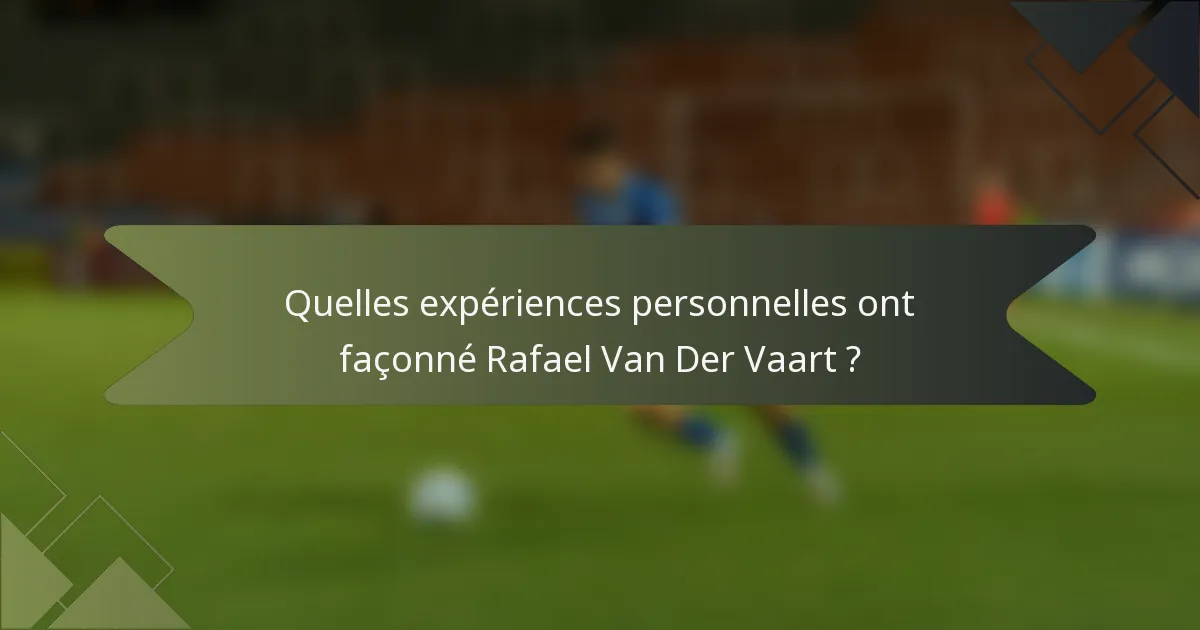 Quelles expériences personnelles ont façonné Rafael Van Der Vaart ?