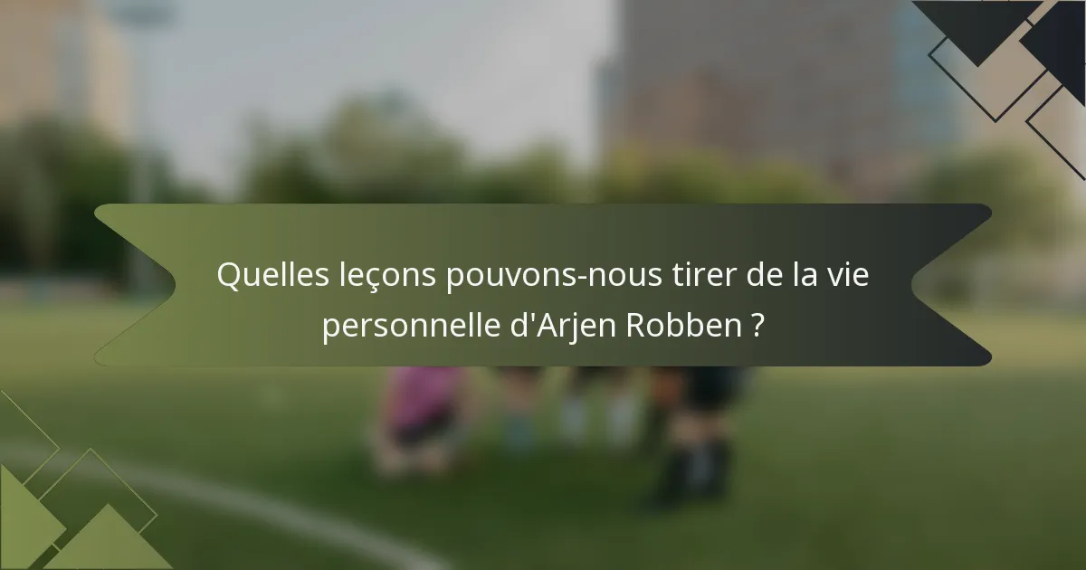 Quelles leçons pouvons-nous tirer de la vie personnelle d'Arjen Robben ?