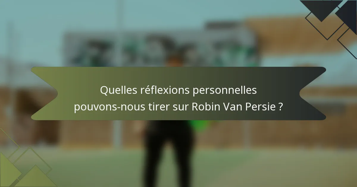 Quelles réflexions personnelles pouvons-nous tirer sur Robin Van Persie ?
