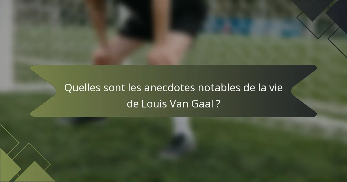 Quelles sont les anecdotes notables de la vie de Louis Van Gaal ?