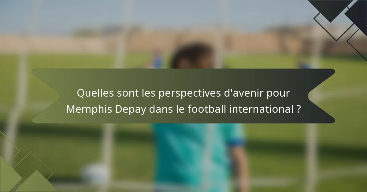 Quelles sont les perspectives d'avenir pour Memphis Depay dans le football international ?