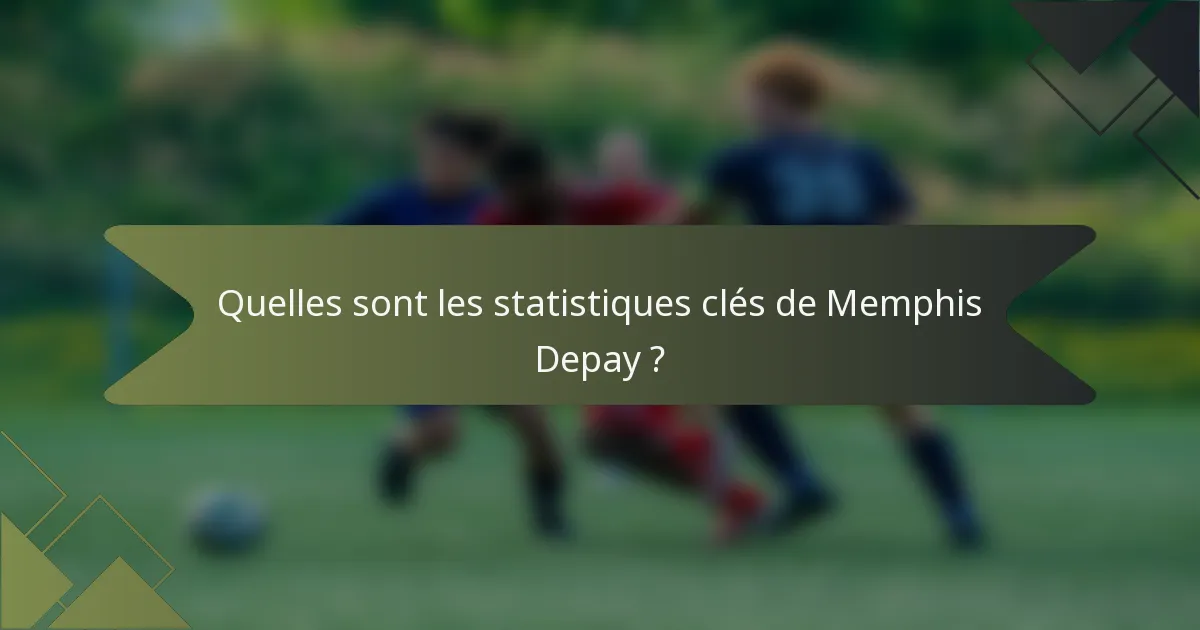 Quelles sont les statistiques clés de Memphis Depay ?