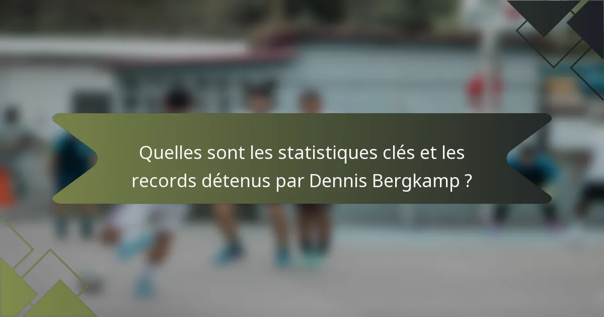 Quelles sont les statistiques clés et les records détenus par Dennis Bergkamp ?