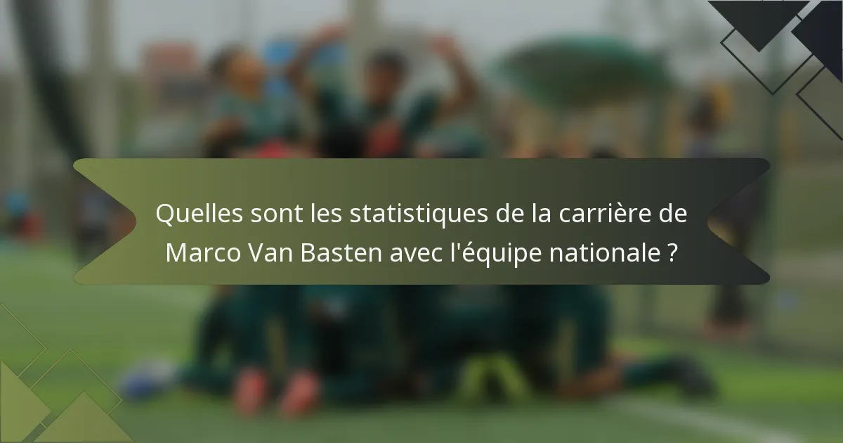 Quelles sont les statistiques de la carrière de Marco Van Basten avec l'équipe nationale ?