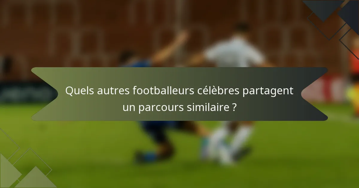 Quels autres footballeurs célèbres partagent un parcours similaire ?
