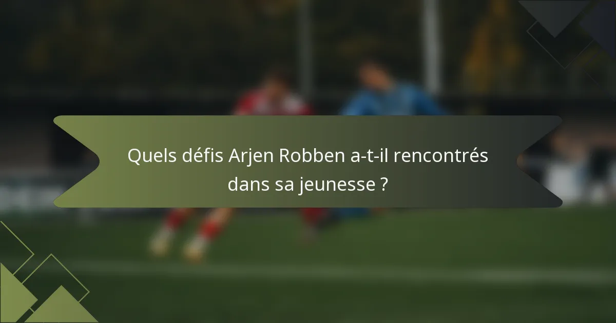 Quels défis Arjen Robben a-t-il rencontrés dans sa jeunesse ?