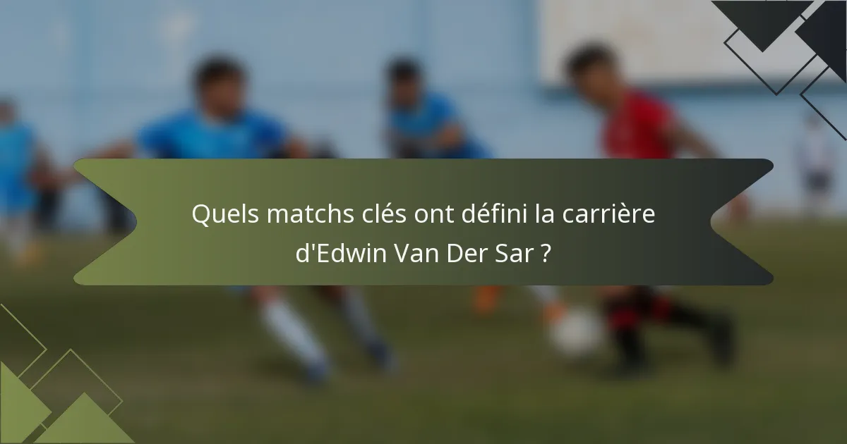 Quels matchs clés ont défini la carrière d'Edwin Van Der Sar ?