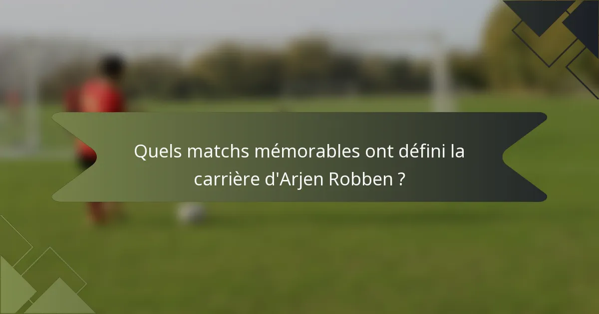 Quels matchs mémorables ont défini la carrière d'Arjen Robben ?