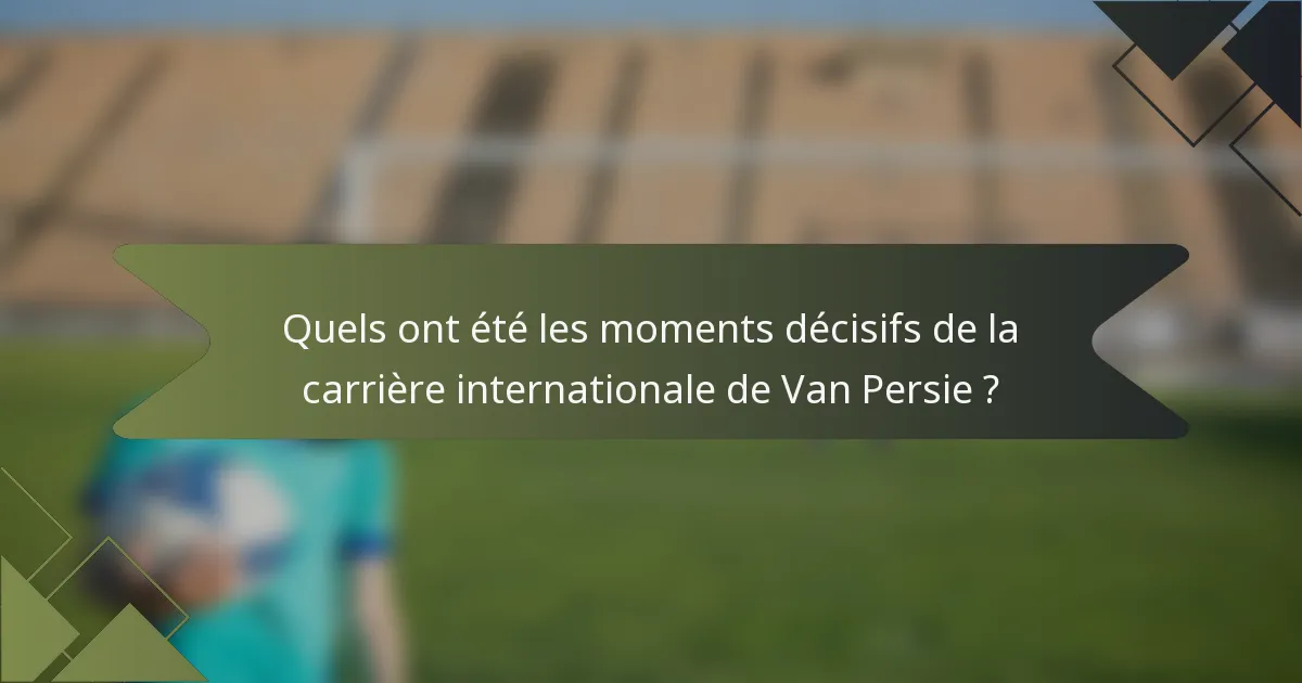 Quels ont été les moments décisifs de la carrière internationale de Van Persie ?