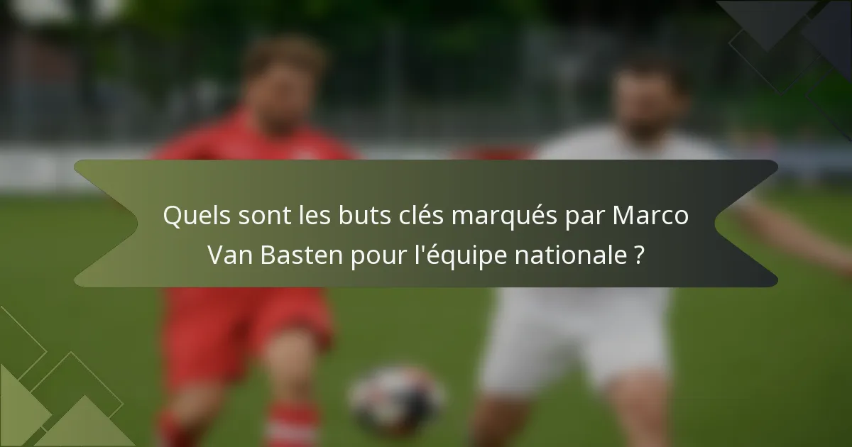Quels sont les buts clés marqués par Marco Van Basten pour l'équipe nationale ?