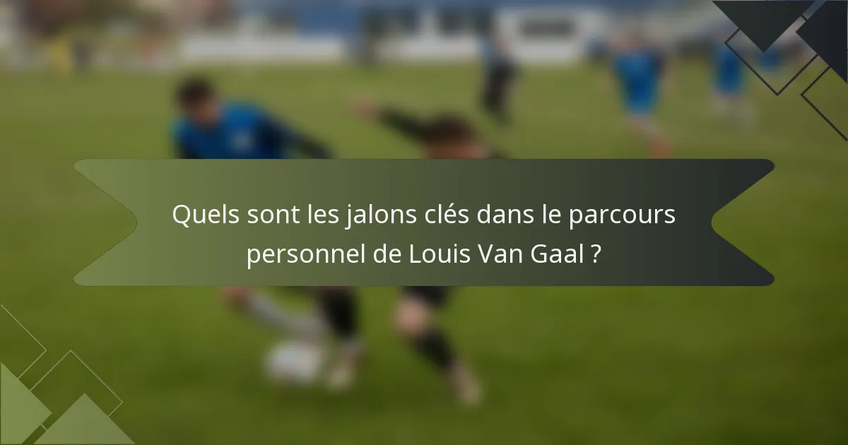 Quels sont les jalons clés dans le parcours personnel de Louis Van Gaal ?