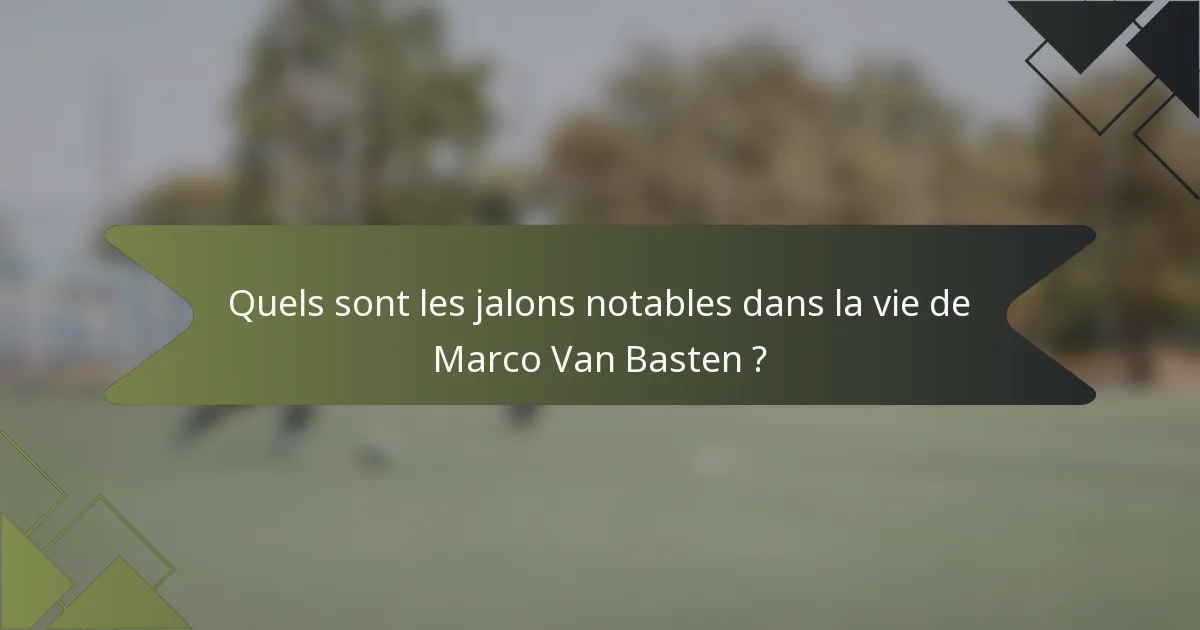 Quels sont les jalons notables dans la vie de Marco Van Basten ?