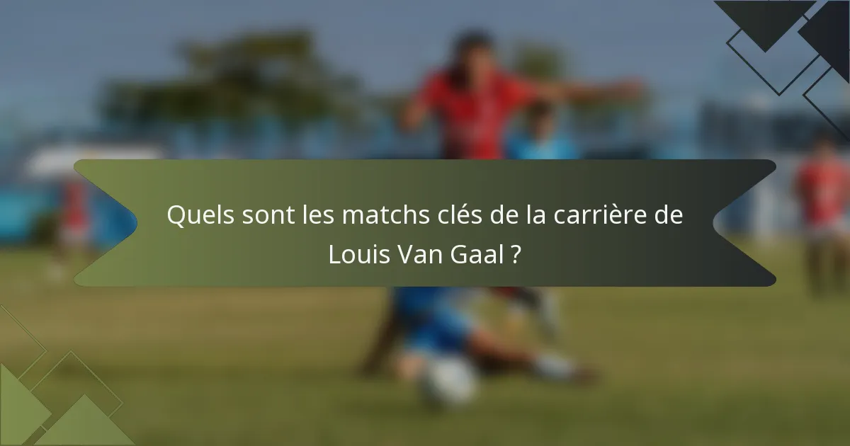 Quels sont les matchs clés de la carrière de Louis Van Gaal ?