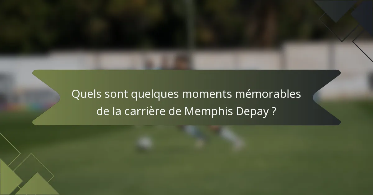 Quels sont quelques moments mémorables de la carrière de Memphis Depay ?