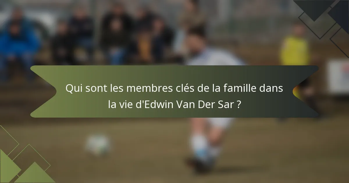 Qui sont les membres clés de la famille dans la vie d'Edwin Van Der Sar ?
