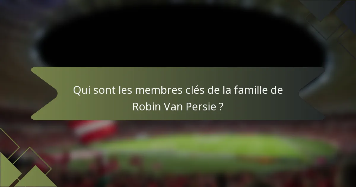 Qui sont les membres clés de la famille de Robin Van Persie ?